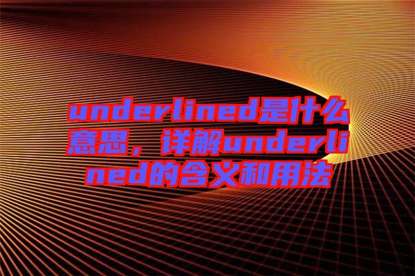 underlined是什么意思，詳解underlined的含義和用法