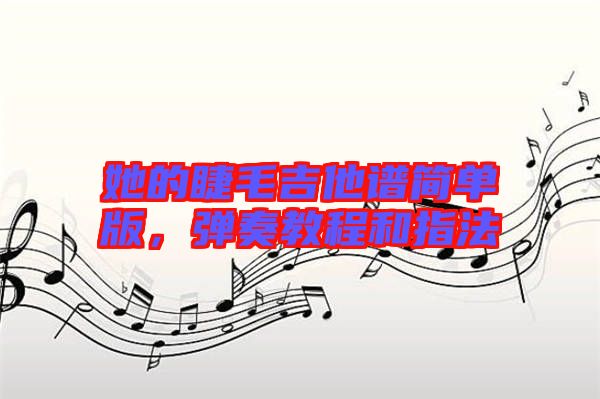 她的睫毛吉他譜簡單版，彈奏教程和指法