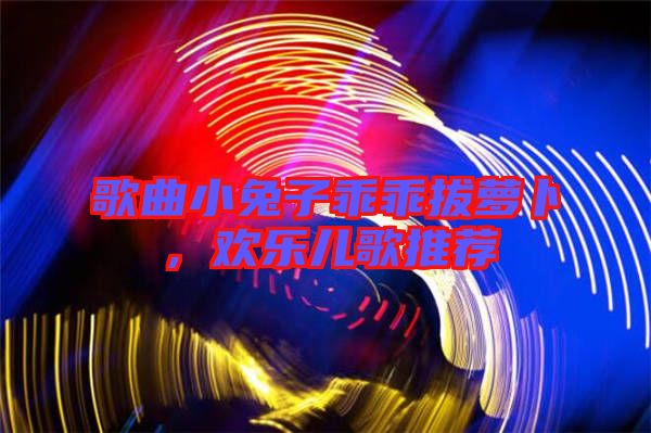 歌曲小兔子乖乖拔蘿卜，歡樂(lè)兒歌推薦
