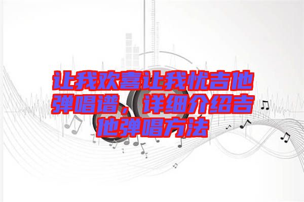 讓我歡喜讓我憂吉他彈唱譜，詳細(xì)介紹吉他彈唱方法