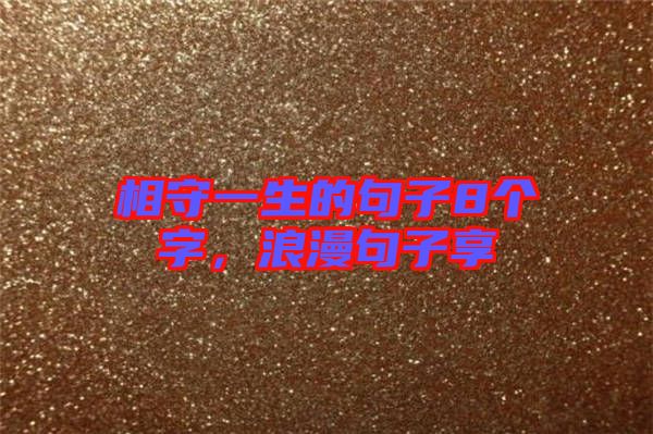 相守一生的句子8個字，浪漫句子享