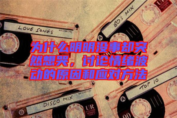為什么明明沒(méi)事卻突然想哭，討論情緒波動(dòng)的原因和應(yīng)對(duì)方法