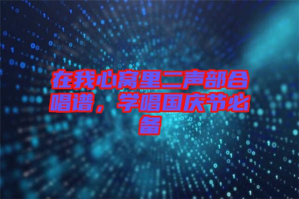 在我心窩里二聲部合唱譜，學(xué)唱國慶節(jié)必備