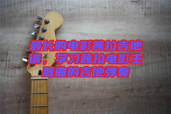 最長(zhǎng)的電影茜拉吉他譜，學(xué)習(xí)茜拉電影主題曲的吉他彈奏