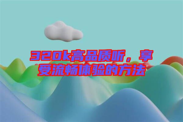 320k高品質(zhì)聽(tīng)，享受流暢體驗(yàn)的方法