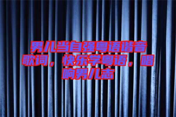 男兒當(dāng)自強(qiáng)粵語諧音歌詞，快樂學(xué)粵語，唱響男兒志