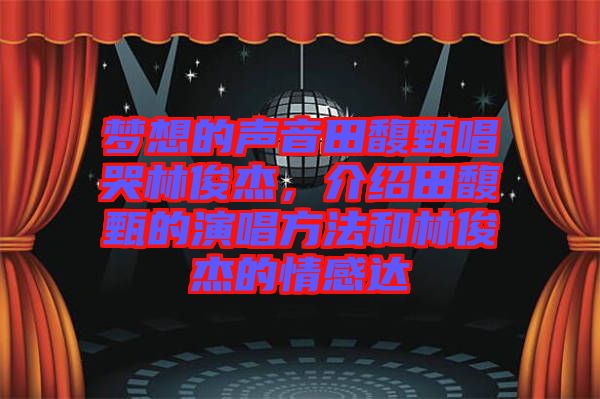夢(mèng)想的聲音田馥甄唱哭林俊杰，介紹田馥甄的演唱方法和林俊杰的情感達(dá)