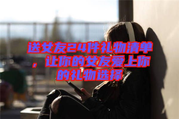 送女友24件禮物清單，讓你的女友愛(ài)上你的禮物選擇
