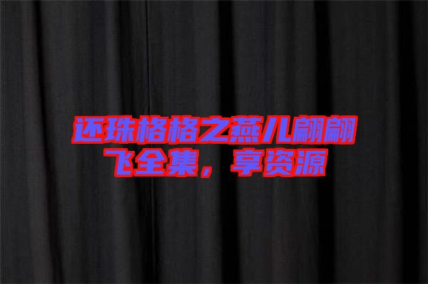 還珠格格之燕兒翩翩飛全集，享資源