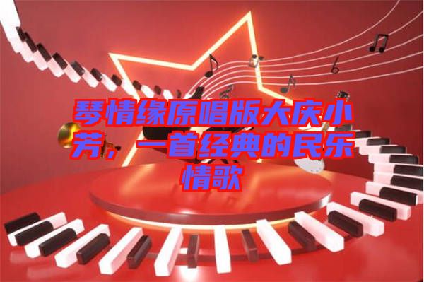 琴情緣原唱版大慶小芳，一首經(jīng)典的民樂情歌
