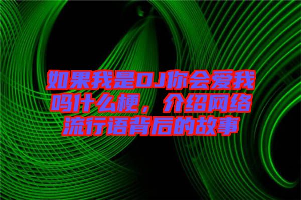 如果我是DJ你會愛我嗎什么梗，介紹網絡流行語背后的故事