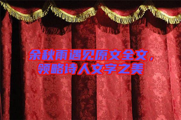 余秋雨遇見(jiàn)原文全文，領(lǐng)略詩(shī)人文字之美