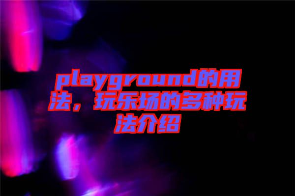 playground的用法，玩樂場的多種玩法介紹