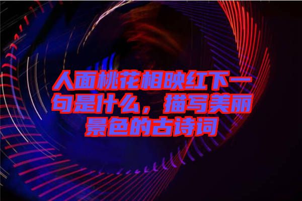 人面桃花相映紅下一句是什么，描寫美麗景色的古詩詞