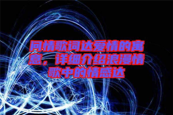 問(wèn)情歌詞達(dá)愛情的寓意，詳細(xì)介紹浪漫情歌中的情感達(dá)