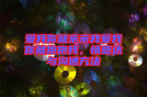 愛我你就親親我愛我你就抱抱我，情感達(dá)與溝通方法