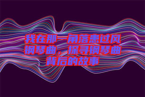 我在那一角落患過風(fēng)鋼琴曲，探尋鋼琴曲背后的故事