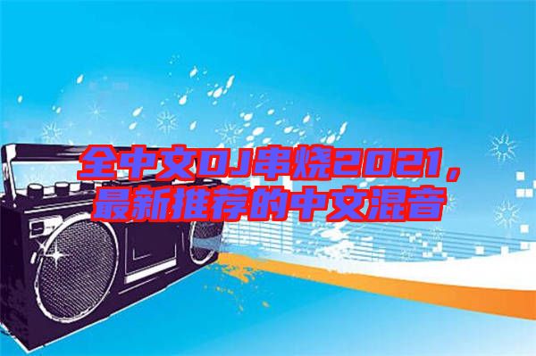 全中文DJ串燒2021，最新推薦的中文混音