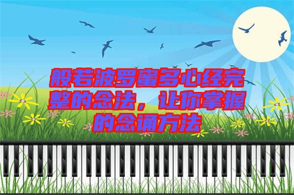 般若波羅蜜多心經(jīng)完整的念法，讓你掌握的念誦方法
