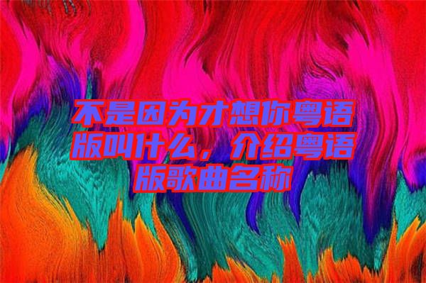 不是因?yàn)椴畔肽慊浾Z版叫什么，介紹粵語版歌曲名稱