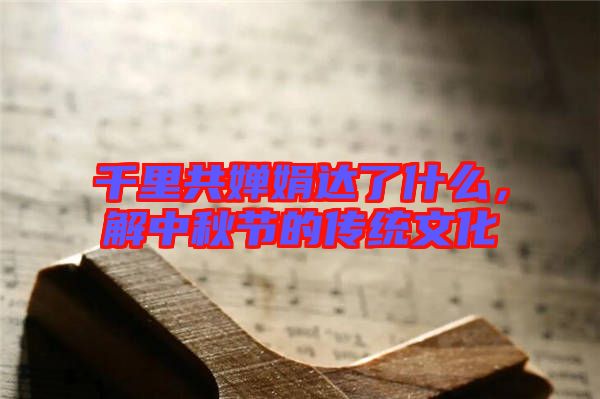 千里共嬋娟達(dá)了什么，解中秋節(jié)的傳統(tǒng)文化