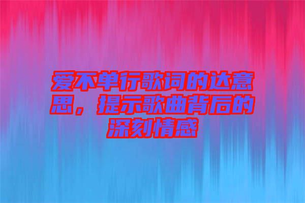 愛不單行歌詞的達(dá)意思，提示歌曲背后的深刻情感