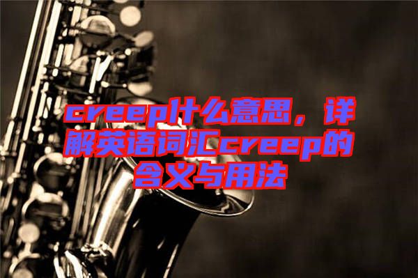 creep什么意思，詳解英語(yǔ)詞匯creep的含義與用法
