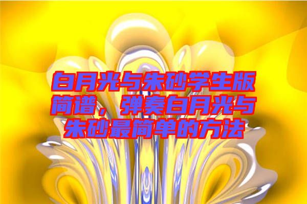 白月光與朱砂學(xué)生版簡(jiǎn)譜，彈奏白月光與朱砂最簡(jiǎn)單的方法