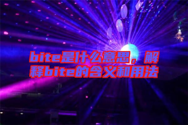 bite是什么意思，解釋bite的含義和用法