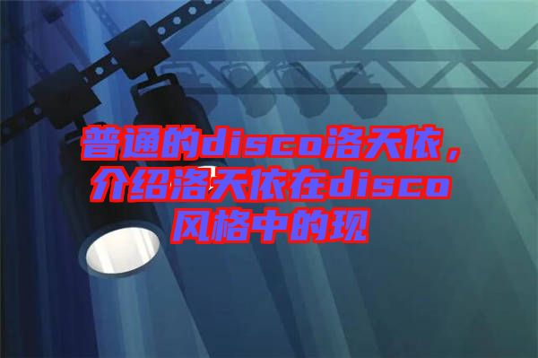 普通的disco洛天依，介紹洛天依在disco風(fēng)格中的現(xiàn)