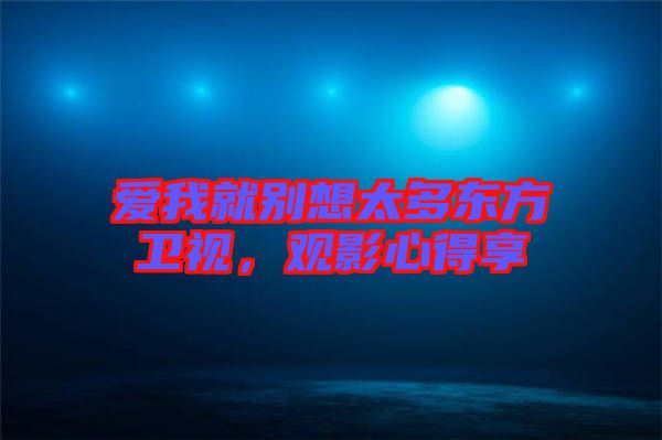 愛我就別想太多東方衛(wèi)視，觀影心得享