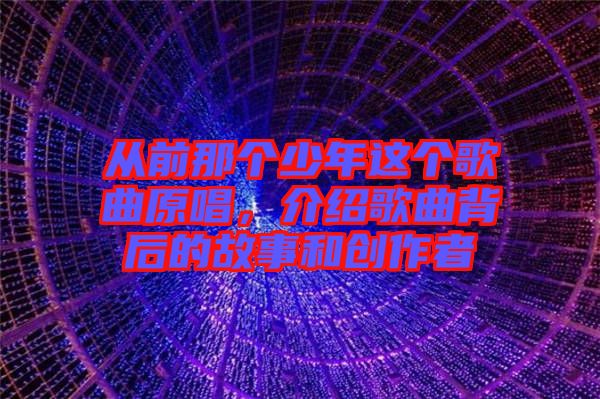 從前那個少年這個歌曲原唱，介紹歌曲背后的故事和創(chuàng)作者