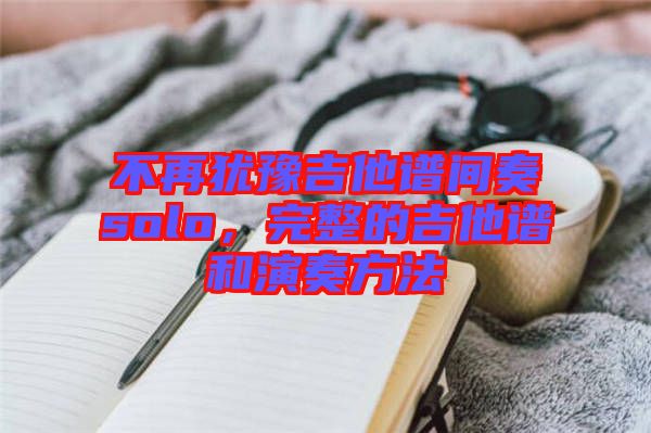 不再猶豫吉他譜間奏solo，完整的吉他譜和演奏方法