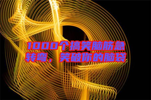 1000個搞笑腦筋急轉(zhuǎn)彎，笑破你的腦袋