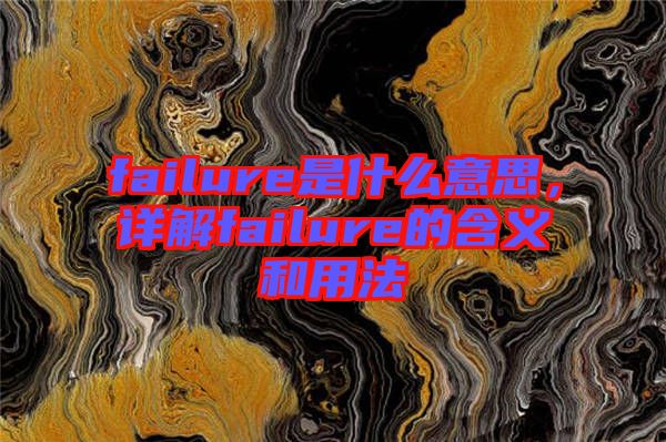 failure是什么意思，詳解failure的含義和用法