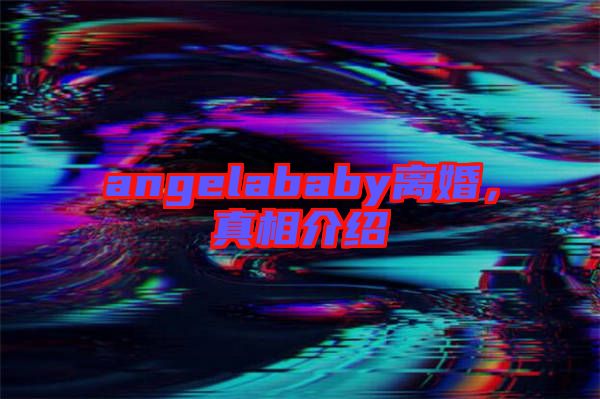 angelababy離婚，真相介紹
