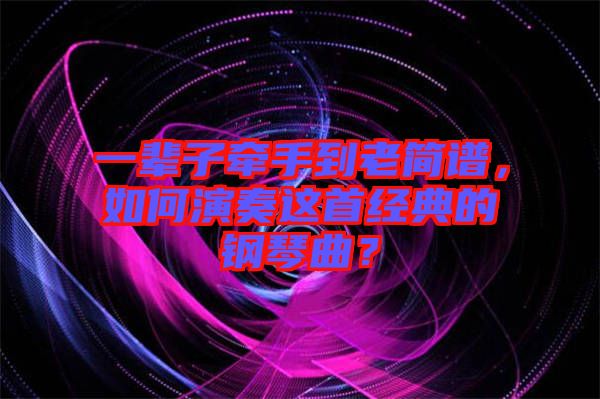 一輩子牽手到老簡(jiǎn)譜，如何演奏這首經(jīng)典的鋼琴曲？