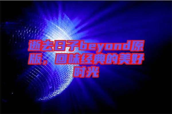 逝去日子beyond原版，回味經(jīng)典的美好時光