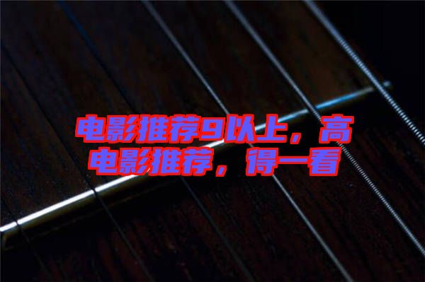 電影推薦9以上，高電影推薦，得一看
