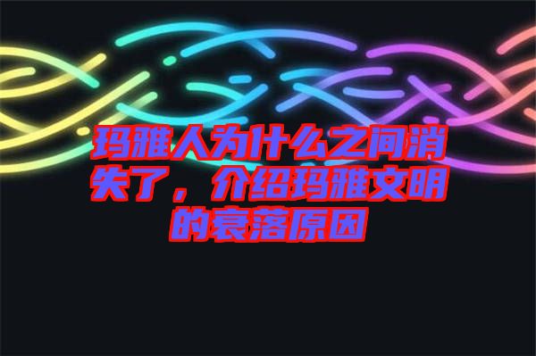 瑪雅人為什么之間消失了，介紹瑪雅文明的衰落原因