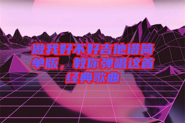 做我好不好吉他譜簡單版，教你彈唱這首經(jīng)典歌曲