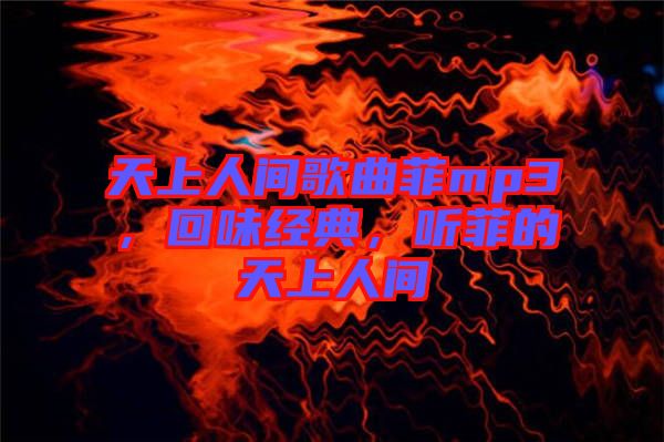 天上人間歌曲菲mp3，回味經(jīng)典，聽菲的天上人間