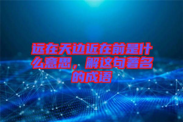 遠(yuǎn)在天邊近在前是什么意思，解這句著名的成語(yǔ)