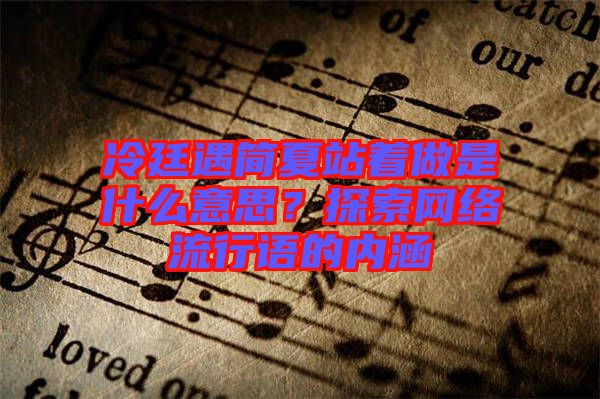 冷廷遇簡夏站著做是什么意思？探索網(wǎng)絡(luò)流行語的內(nèi)涵