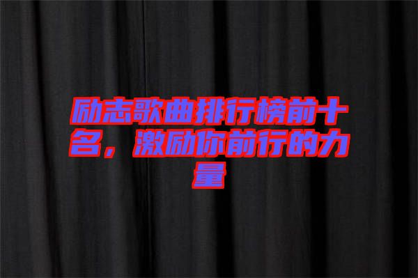勵志歌曲排行榜前十名，激勵你前行的力量