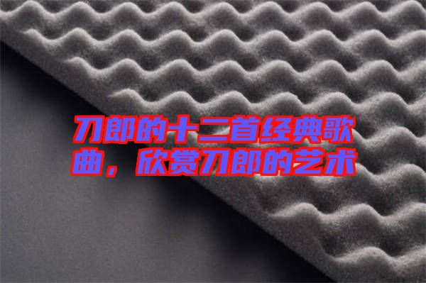 刀郎的十二首經(jīng)典歌曲，欣賞刀郎的藝術(shù)