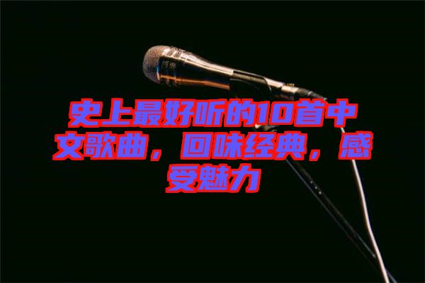 史上最好聽的10首中文歌曲，回味經(jīng)典，感受魅力