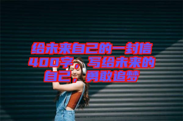 給未來自己的一封信400字，寫給未來的自己，勇敢追夢