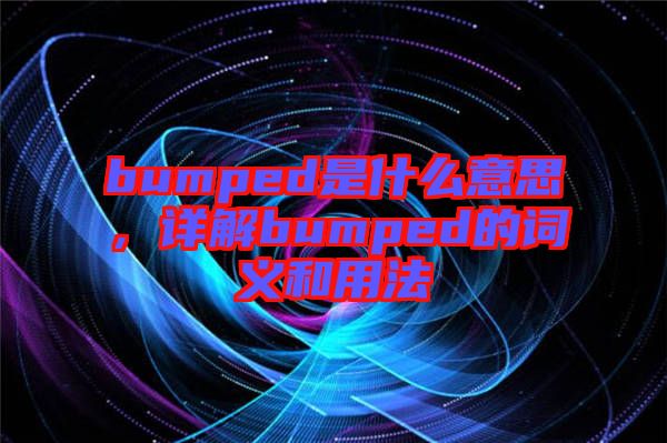 bumped是什么意思，詳解bumped的詞義和用法