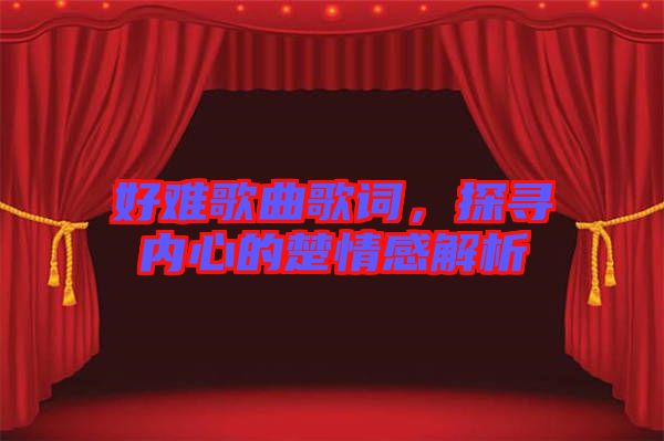 好難歌曲歌詞，探尋內(nèi)心的楚情感解析